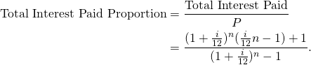 \begin{equation*} \begin{split} \textup{Total Interest Paid Proportion}&=\frac{\textup{Total Interest Paid}}{P}\\ &=\frac{(1+\frac{i}{12})^n (\frac{i}{12}n-1)+1}{(1+\frac{i}{12})^n-1}. \end{split} \end{equation*}