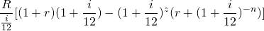 \begin{equation*} \frac{R}{\frac{i}{12}}[(1+r)(1+\frac{i}{12})-(1+\frac{i}{12})^z (r+(1+\frac{i}{12})^{-n})] \end{equation*}
