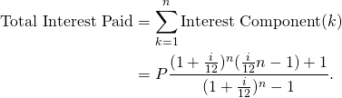 \begin{equation*} \begin{split} \textup{Total Interest Paid}&=\sum_{k=1}^{n} \textup{Interest Component}(k)\\ &=P\frac{(1+\frac{i}{12})^n (\frac{i}{12}n-1)+1}{(1+\frac{i}{12})^n-1}. \end{split} \end{equation*}