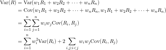 \begin{equation*}\begin{split}\mbox{Var}(R)&=\mbox{Var}(w_1 R_1+w_2 R_2+\cdots+w_n R_n)\\&=\mbox{Cov}(w_1 R_1+w_2 R_2+\cdots+w_n R_n,w_1 R_1+w_2 R_2+\cdots+w_n R_n)\\ &=\sum_{i =1}^{n}\sum_{j=1}^n w_iw_j\mbox{Cov}(R_i,R_j)\\ &=\sum_{i =1}^{n} w_i^2 \mbox{Var}(R_i) + 2\sum_{i,j: i<j} w_iw_j\mbox{Cov}(R_i,R_j) \end{split}\end{equation*}