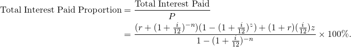 \begin{equation*} \begin{split} \textup{Total Interest Paid Proportion}&=\frac{\textup{Total Interest Paid}}{P}\\ &=\frac{(r+(1+\frac{i}{12})^{-n})(1-(1+\frac{i}{12})^z)+(1+r)(\frac{i}{12}) z}{1-(1+\frac{i}{12})^{-n}}\times 100\%. \end{split} \end{equation*}