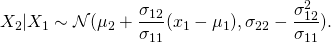 \begin{equation*} X_2|X_1\sim\mathcal{N}(\mu_2+\frac{\sigma_{12}}{\sigma_{11}}(x_1-\mu_1),\sigma_{22}-\frac{\sigma_{12}^2}{\sigma_{11}}}). \end{equation*}