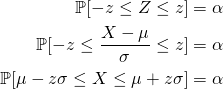 \begin{equation*} \begin{split} \mathbb{P}[-z\leq Z\leq z]&=\alpha\\ \mathbb{P}[-z\leq \frac{X-\mu}{\sigma} \leq z]&=\alpha\\ \mathbb{P}[\mu-z\sigma\leq X \leq \mu+z\sigma]&=\alpha \end{split} \end{equation*}