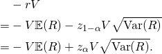 \begin{equation*} \begin{split} &-rV\\ =&-V\mathbb{E}(R)-z_{1-\alpha}V\sqrt{\mbox{Var}(R)}\\ =&-V\mathbb{E}(R)+z_{\alpha}V\sqrt{\mbox{Var}(R)}. \end{split} \end{equation*}