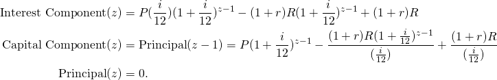 \begin{equation*} \begin{split} \textup{Interest Component}(z) &=P(\frac{i}{12})(1+\frac{i}{12})^{z-1}-(1+r)R(1+\frac{i}{12})^{z-1}+(1+r)R\\ \textup{Capital Component}(z) &=\textup{Principal}(z-1)=P(1+\frac{i}{12})^{z-1}-\frac{(1+r)R(1+\frac{i}{12})^{z-1}}{(\frac{i}{12})}+\frac{(1+r)R}{(\frac{i}{12})}\\ \textup{Principal}(z)&=0. \end{split} \end{equation*}