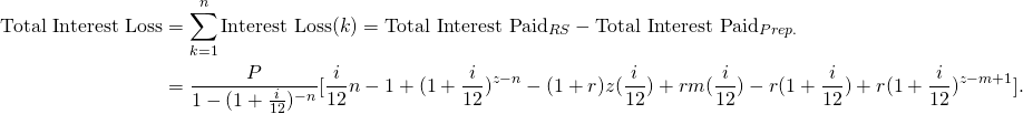 \begin{equation*} \begin{split} \textup{Total Interest Loss}&=\sum_{k=1}^{n}\textup{Interest Loss}(k)=\textup{Total Interest Paid}_{RS}-\textup{Total Interest Paid}_{Prep.}\\ &=\frac{P}{1-(1+\frac{i}{12})^{-n}}[\frac{i}{12}n-1+(1+\frac{i}{12})^{z-n}-(1+r)z(\frac{i}{12})+rm(\frac{i}{12})-r(1+\frac{i}{12})+r(1+\frac{i}{12})^{z-m+1}]. \end{split} \end{equation*}