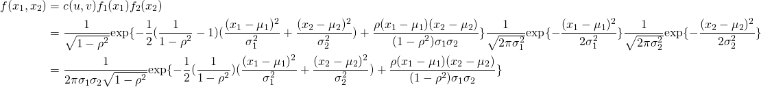 \begin{equation*} \begin{split} f(x_1,x_2)&=c(u,v)f_1(x_1)f_2(x_2)\\ &=\frac{1}{\sqrt{1-\rho^2}}\mbox{exp}\lbrace -\frac{1}{2}(\frac{1}{1-\rho^2}-1)(\frac{(x_1-\mu_1)^2}{\sigma_1^2}+\frac{(x_2-\mu_2)^2}{\sigma_2^2})+\frac{\rho(x_1-\mu_1)(x_2-\mu_2)}{(1-\rho^2)\sigma_1\sigma_2}\rbrace \frac{1}{\sqrt{2\pi\sigma_1^2}}\mbox{exp}\lbrace-\frac{(x_1-\mu_1)^2}{2\sigma_1^2}\rbrace\frac{1}{\sqrt{2\pi\sigma_2^2}}\mbox{exp}\lbrace-\frac{(x_2-\mu_2)^2}{2\sigma_2^2}\rbrace\\ &=\frac{1}{2\pi\sigma_1\sigma_2\sqrt{1-\rho^2}}\mbox{exp}\lbrace -\frac{1}{2}(\frac{1}{1-\rho^2})(\frac{(x_1-\mu_1)^2}{\sigma_1^2}+\frac{(x_2-\mu_2)^2}{\sigma_2^2})+\frac{\rho(x_1-\mu_1)(x_2-\mu_2)}{(1-\rho^2)\sigma_1\sigma_2}\rbrace \end{split} \end{equation*}